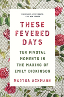 These Fevered Days: Ten Pivotal Moments in the Making of Emily Dickinson 0393867536 Book Cover