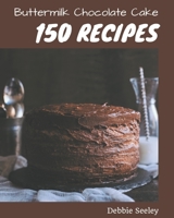 150 Buttermilk Chocolate Cake Recipes: Buttermilk Chocolate Cake Cookbook - All The Best Recipes You Need are Here! B08PJ1LJC5 Book Cover