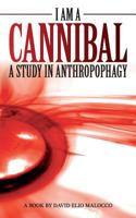 I Am a Cannibal: A Study of Anthropophagy 1500230782 Book Cover