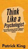 Think Like a Psychologist: How to Analyze Emotions, Read Body Language and Behavior, Understand Motivations, and Decipher Intentions 1647431212 Book Cover
