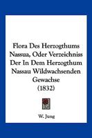 Flora Des Herzogthums Nassua, Oder Verzeichniss Der In Dem Herzogthum Nassau Wildwachsenden Gewachse (1832) 116848510X Book Cover
