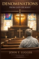 Denominations: From God or Man? Volume I (New and Revised Version) 1972337009 Book Cover