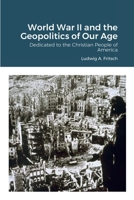 World War II and the Geopolitics of Our Age: Dedicated to the Christian People of America 1470946912 Book Cover