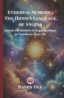 Ethereal Numeric: The Hidden Language of Angels | Unlocking Angel Numbers and Their Divine Messages: A Spiritual Guide to Numerology, Synchronicities, ... of Repeating Numbers (111, 222, 333 & More) 9334244658 Book Cover