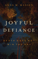 Joyful Defiance: Death Does Not Win the Day 1506472613 Book Cover
