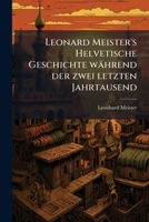 Leonard Meister's Helvetische Geschichte während der zwei letzten Jahrtausend 1270913573 Book Cover