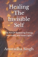 Healing The Invisible Self: The Art Of Restoring Energy, Harmony, and Inner Light B0FQK3PPN9 Book Cover