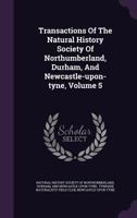 Transactions of the Natural History Society of Northumberland, Durham, and Newcastle-Upon-Tyne, Volume 5 1347924094 Book Cover