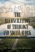The Reconciliation of Theology and Social Work: A Believers Perspective 1098003306 Book Cover
