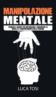 Manipolazione Mentale: Tecniche e segreti per influenzare e convincere la mente e il comportamento delle persone 1801540411 Book Cover