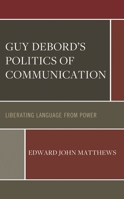 Guy Debord’s Politics of Communication: Liberating Language from Power 1666931640 Book Cover