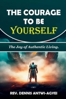 THE COURAGE TO BE YOURSELF: THE JOY OF AUTHENTIC LIVING B0F1D5LV4P Book Cover