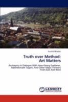 Truth over Method: Art Matters: An Inquiry In Dialogue With Hans-Georg Gadamer, Rabindranath Tagore, And Other Major Thinkers From East And West 3846594318 Book Cover