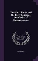 The First Charter and the Early Religious Legislation of Massachusetts 1359167919 Book Cover