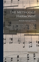 The Methodist Harmonist: Containing a Collection of Tunes From the Best Authors, Embracing Every Variety of Metre, and Adapted to the Worship of the ... of Anthems, Pieces, and Sentences, For... 1013798562 Book Cover