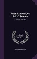 Ralph and Rose, Or, Faith's Defense: A Poem in Four Parts 1245951173 Book Cover