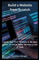 Build a Website from Scratch: Launch Your First Website in 30 Days—Even If You’ve Never Written a Line of Code B0F79XMX4Q Book Cover