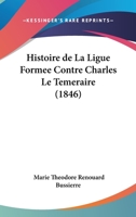 Histoire de La Ligue Formee Contre Charles Le Temeraire (1846) 1160736758 Book Cover