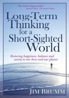Long-Term Thinking for a Short-Sighted World: Restoring Happiness, Balance, and Sanity to Our Lives and Our Planet 1612641245 Book Cover