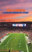 Wild Horses: A Denver Broncos Story: The Elway Era Through Today B0DZCDGC63 Book Cover