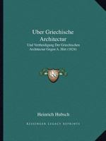 Uber Griechische Architectur: Und Vertheidigung Der Griechischen Architectur Gegen A. Hirt (1824) 1160773815 Book Cover