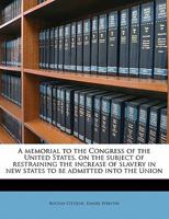 A Memorial To The Congress Of The United States, On The Subject Of Restraining The Increase Of Slavery In New States To Be Admitted Into The Union (1819) 1275770940 Book Cover