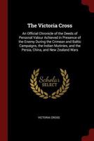 The Victoria Cross: An Official Chronicle of the Deeds of Personal Valour Achieved in Presence of the Enemy During the Crimean and Baltic Campaigns, ... and the Persia, China, and New Zealand Wars 1017641420 Book Cover