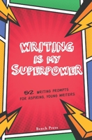 Writing is my Superpower: 52 writing prompts for aspiring, young writers B098WK258D Book Cover