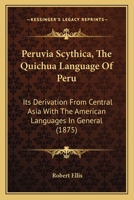 Peruvia Scythica, The Quichua Language Of Peru: Its Derivation From Central Asia With The American Languages In General 1017515743 Book Cover