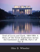 Trail of Lewis and Clark, 1804-1904: A Story of the Great Exploration Across the Continent in 1804-06, Part 7 of Vol. II 1288756526 Book Cover