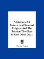 A Discourse Of Natural And Revealed Religion: And The Relation They Bear To Each Other 1169590039 Book Cover