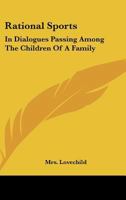 Rational sports. In dialogues passing among the children of a family. Designed as a hint to mothers how they may inform the minds of their little people ... 1163706450 Book Cover