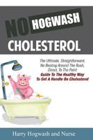 No Hogwash Cholesterol: The Ultimate, Straight Forward, No Beating Around The Bush, Direct, To The Point Guide To The Healthy Way To Get A Handle On Cholesterol 1794450890 Book Cover