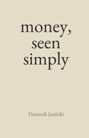 money, seen simply: The Complete Money Mindset Guide to Clarity, Confidence, and Calm Wealth Creation B0F38NLZMZ Book Cover