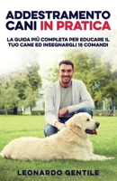 Addestramento Cani in Pratica: La Guida pi� Completa per Educare il Tuo Cane ed Insegnargli 15 Comandi B0849YM88D Book Cover