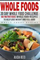 Whole Food: 30 Day Whole Food Challenge - 60 Nutritious Whole Food Recipes to Help Lose Weight and Feel Good 1530841305 Book Cover