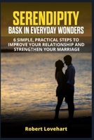 Serendipity. Bask in Everyday Wonders.: 6 Simple, Practical Steps to Improve your Relationship and Strengthen your Marriage 1709504307 Book Cover