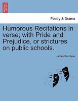 Humorous Recitations in verse; with Pride and Prejudice, or strictures on public schools. 1241569053 Book Cover
