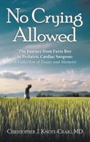 No Crying Allowed: The Journey from Farm Boy to Pediatric Cardiac Surgeon: a Collection of Essays and Memoirs 1480863521 Book Cover