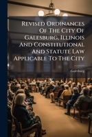 Revised Ordinances of the City of Galesburg, Illinois and Constitutional and Statute Law Applicable to the City 1286634962 Book Cover