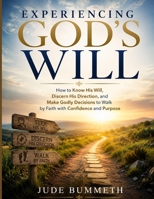 EXPERIENCING GOD'S WILL: How to Know His Will, Discern His Direction, and Make Godly Decisions to Walk by Faith with Confidence and Purpose B0H4ZJCQ7Q Book Cover