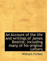 An Account of the Life and Writings of James Beattie, including Many of his Original Letters 0469656557 Book Cover