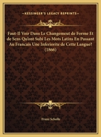 Faut-Il Voir Dans Le Changemeut de Forme Et de Sens Qu'ont Subi Les Mots Latins En Passant Au Francais Une Inferiorite de Cette Langue? (1866) 1168031370 Book Cover