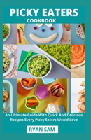 Picky Eaters Cookbook: An Ultimate Guide With Quick And Delicious Recipes Every Picky Eaters Would Love B08Y49J2N2 Book Cover