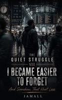 The Quiet Struggle VIII: I Became Easier to Forget: And Somehow, That Hurt Less B0H5ZYLZMF Book Cover