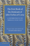 The First Book of the Irenicum of John Forbes of Corse: A Contribution to the Theology of Re-Union 1107432111 Book Cover