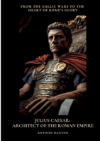 Julius Caesar: Architect of the Roman Empire: From the Gallic Wars to the Heart of Rome's Glory 3384496949 Book Cover