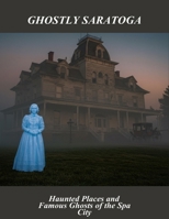 Ghostly Saratoga: Haunted Places And Famous Ghosts Of The Spa City B0FSY8NR5N Book Cover