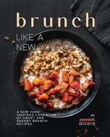 Brunch Like a New Yorker: A New York Inspired Cookbook of Sweet and Savory Brunch Recipes B0CK3QWS2J Book Cover