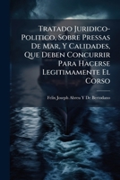 Tratado Juridico-Politico, Sobre Pressas De Mar, Y Calidades, Que Deben Concurrir Para Hacerse Legitimamente El Corso 1144319927 Book Cover